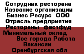 Сотрудник ресторана › Название организации ­ Бизнес Ресурс, ООО › Отрасль предприятия ­ Рестораны, фастфуд › Минимальный оклад ­ 24 000 - Все города Работа » Вакансии   . Оренбургская обл.,Медногорск г.